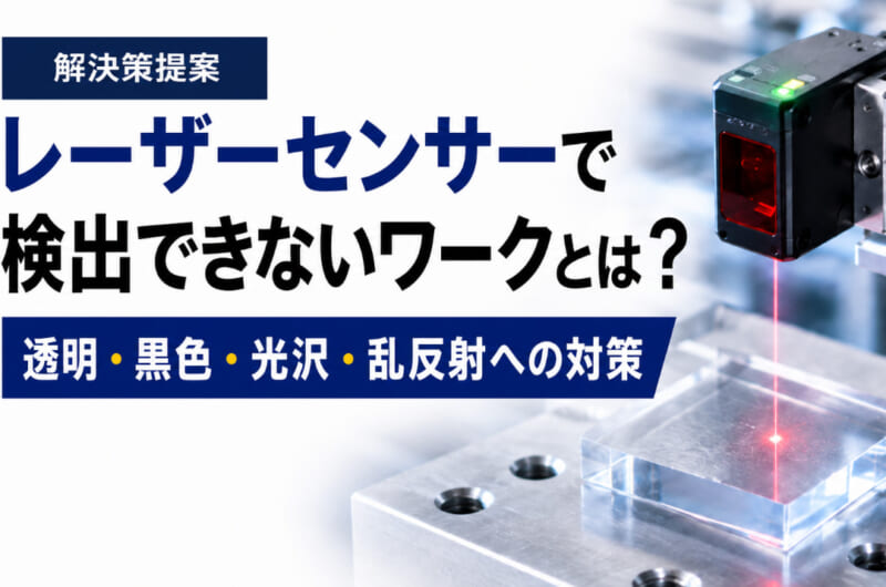 レーザーセンサーで検出できないワークとは？透明・黒色・光沢・乱反射への対策