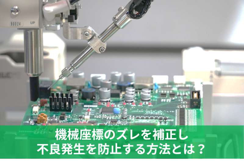 機械座標のズレを補正し、不良発生を防止する方法とは？