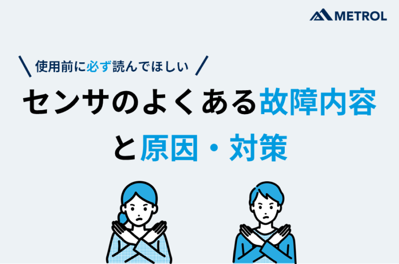 【センサ使用時の注意点】よくある故障内容と原因・対策