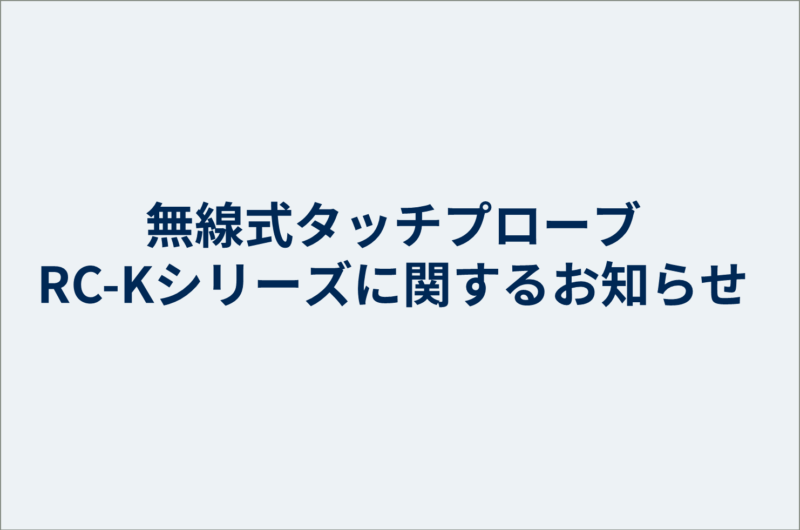 無線式タッチプローブRC-Kシリーズに関するお知らせ