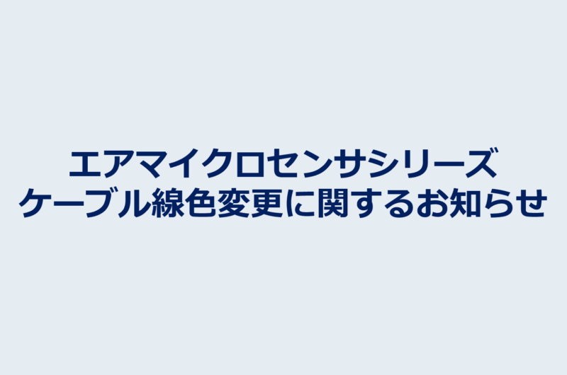 エアマイクロセンサシリーズ：ケーブル線色変更に関するお知らせ